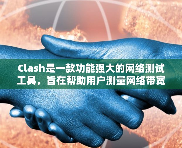 Clash是一款功能强大的网络测试工具,旨在帮助用户测量网络带宽、延迟和丢包率。以下是 Clash 的详细介绍和使用指南 Clash是一款功能强大的网络测试工具,旨在帮助用户测量网络带宽、延迟和丢包率。以下是 Clash 的详细介绍和使用指南