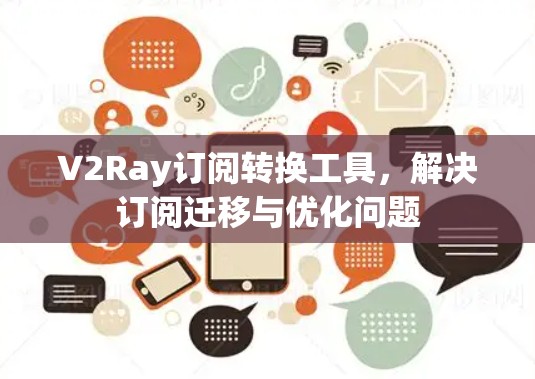 V2Ray订阅转换工具,解决订阅迁移与优化问题 V2Ray订阅转换工具,解决订阅迁移与优化问题