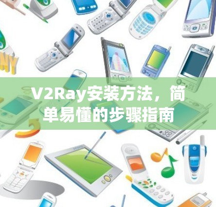 V2Ray安装方法,简单易懂的步骤指南 V2Ray安装方法,简单易懂的步骤指南