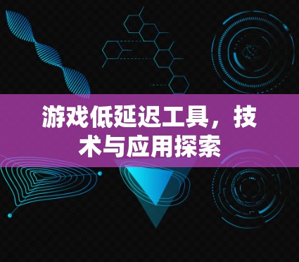 游戏低延迟工具,技术与应用探索 游戏低延迟工具,技术与应用探索
