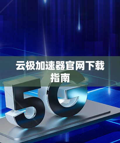 云极加速器官网下载指南 云极加速器官网下载指南