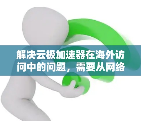 解决云极加速器在海外访问中的问题,需要从网络优化、安全合规、数据传输策略等多个维度进行综合考虑。以下是分步的解决方案 解决云极加速器在海外访问中的问题,需要从网络优化、安全合规、数据传输策略等多个维度进行综合考虑。以下是分步的解决方案