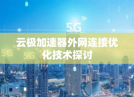 云极加速器外网连接优化技术探讨 云极加速器外网连接优化技术探讨