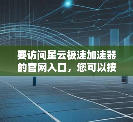 要访问星云极速加速器的官网入口,您可以按照以下步骤操作 要访问星云极速加速器的官网入口,您可以按照以下步骤操作