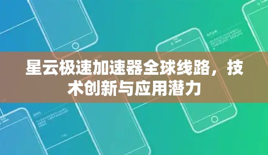 星云极速加速器全球线路,技术创新与应用潜力 星云极速加速器全球线路,技术创新与应用潜力