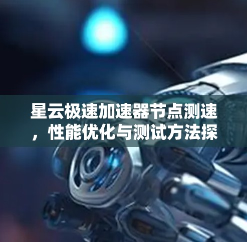 星云极速加速器节点测速,性能优化与测试方法探讨 星云极速加速器节点测速,性能优化与测试方法探讨