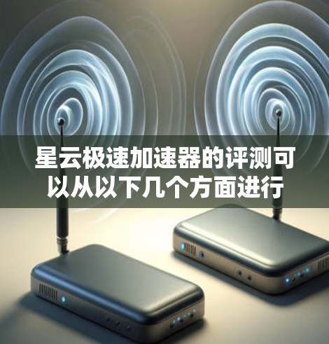 星云极速加速器的评测可以从以下几个方面进行 星云极速加速器的评测可以从以下几个方面进行