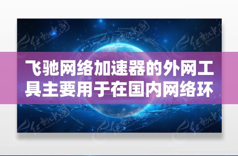 飞驰网络加速器的外网工具主要用于在国内网络环境下访问外部互联网资源。以下是使用飞驰外网工具的步骤和注意事项 飞驰网络加速器的外网工具主要用于在国内网络环境下访问外部互联网资源。以下是使用飞驰外网工具的步骤和注意事项