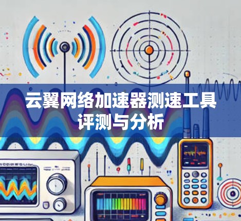 云翼网络加速器测速工具评测与分析 云翼网络加速器测速工具评测与分析