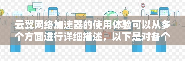 云翼网络加速器的使用体验可以从多个方面进行详细描述,以下是对各个方面的综合分析 云翼网络加速器的使用体验可以从多个方面进行详细描述,以下是对各个方面的综合分析