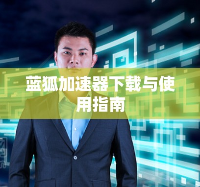 蓝狐加速器下载与使用指南 蓝狐加速器下载与使用指南