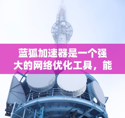 蓝狐加速器是一个强大的网络优化工具,能够帮助您提升网络性能。为了实现蓝狐加速器的外网访问,以下是详细的步骤指南 蓝狐加速器是一个强大的网络优化工具,能够帮助您提升网络性能。为了实现蓝狐加速器的外网访问,以下是详细的步骤指南