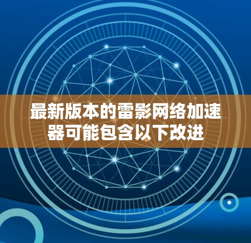 最新版本的雷影网络加速器可能包含以下改进 最新版本的雷影网络加速器可能包含以下改进