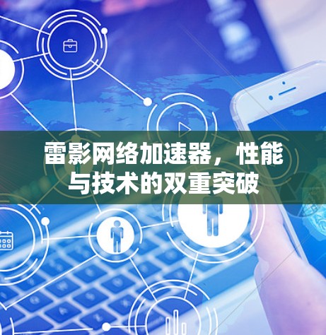 雷影网络加速器,性能与技术的双重突破 雷影网络加速器,性能与技术的双重突破