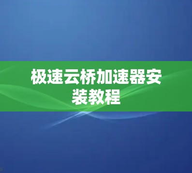 极速云桥加速器安装教程 极速云桥加速器安装教程