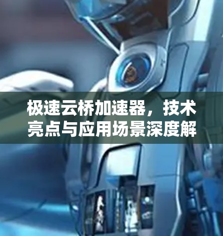 极速云桥加速器,技术亮点与应用场景深度解析 极速云桥加速器,技术亮点与应用场景深度解析