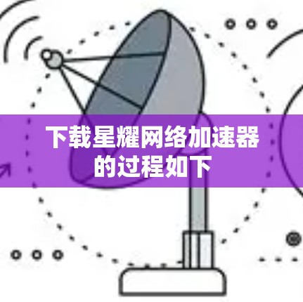 下载星耀网络加速器的过程如下 下载星耀网络加速器的过程如下