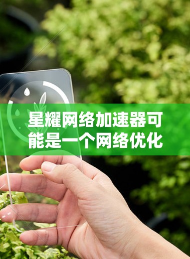 星耀网络加速器可能是一个网络优化工具,但截至我的知识更新日期(2023年10月)并没有关于星耀网络加速器的信息。这可能是一个新兴项目或尚未广泛推广的产品。以下是您可以尝试的步骤来查找其官网 星耀网络加速器可能是一个网络优化工具,但截至我的知识更新日期(2023年10月)并没有关于星耀网络加速器的信息。这可能是一个新兴项目或尚未广泛推广的产品。以下是您可以尝试的步骤来查找其官网