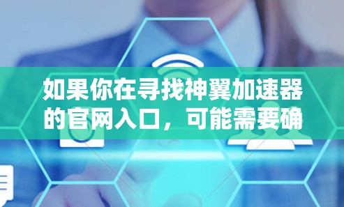 如果你在寻找神翼加速器的官网入口,可能需要确认具体的品牌名称,因为神翼和神威发音相近,可能存在混淆。以下是一些可能的方向 如果你在寻找神翼加速器的官网入口,可能需要确认具体的品牌名称,因为神翼和神威发音相近,可能存在混淆。以下是一些可能的方向
