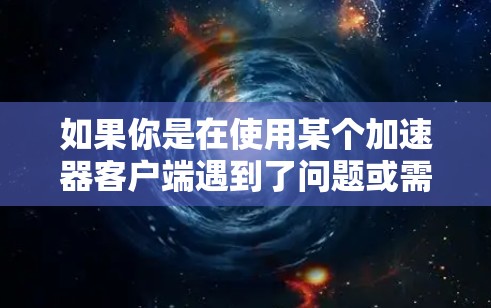 如果你是在使用某个加速器客户端遇到了问题或需要帮助,请提供更多细节,我会尽力协助你解决问题 如果你是在使用某个加速器客户端遇到了问题或需要帮助,请提供更多细节,我会尽力协助你解决问题