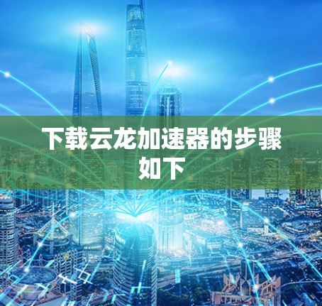 下载云龙加速器的步骤如下 下载云龙加速器的步骤如下