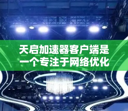 天启加速器客户端是一个专注于网络优化和数据加速的软件,旨在提升用户的网络性能和数据传输效率。以下是对该客户端的详细分析和总结 天启加速器客户端是一个专注于网络优化和数据加速的软件,旨在提升用户的网络性能和数据传输效率。以下是对该客户端的详细分析和总结