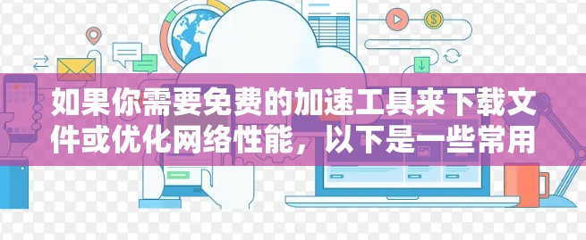 如果你需要免费的加速工具来下载文件或优化网络性能，以下是一些常用的免费工具和资源