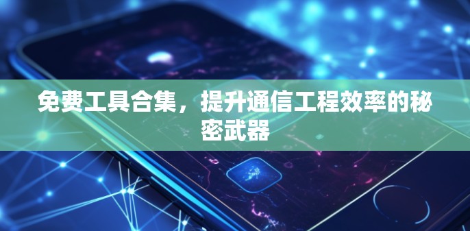 免费工具合集，提升通信工程效率的秘密武器