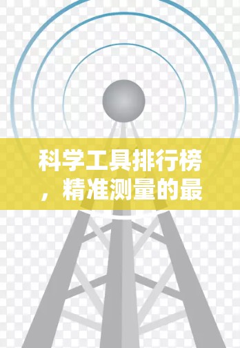 科学工具排行榜,精准测量的最佳选择 科学工具排行榜,精准测量的最佳选择