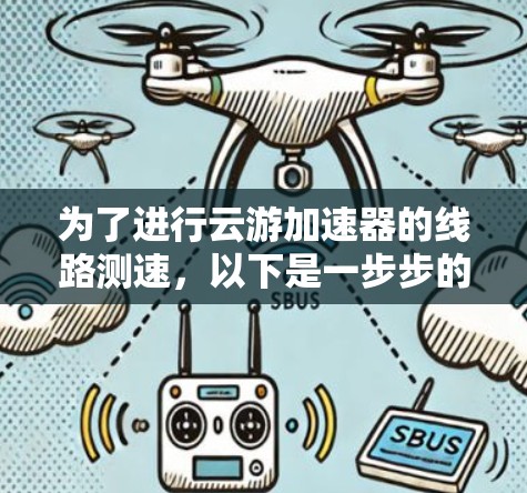 为了进行云游加速器的线路测速,以下是一步步的详细指南 为了进行云游加速器的线路测速,以下是一步步的详细指南