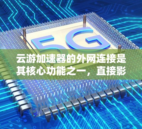 云游加速器的外网连接是其核心功能之一,直接影响数据传输效率和用户体验。以下是对该问题的详细分析和总结 云游加速器的外网连接是其核心功能之一,直接影响数据传输效率和用户体验。以下是对该问题的详细分析和总结