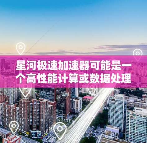 星河极速加速器可能是一个高性能计算或数据处理平台的名称,具体功能和用途可能与高性能计算(HPC)数据加速、或者云计算相关 星河极速加速器可能是一个高性能计算或数据处理平台的名称,具体功能和用途可能与高性能计算(HPC)数据加速、或者云计算相关