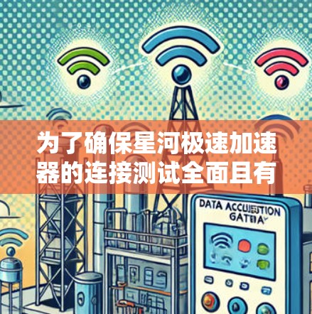 为了确保星河极速加速器的连接测试全面且有效,可以按照以下步骤进行 为了确保星河极速加速器的连接测试全面且有效,可以按照以下步骤进行