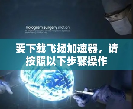 要下载飞扬加速器,请按照以下步骤操作 要下载飞扬加速器,请按照以下步骤操作
