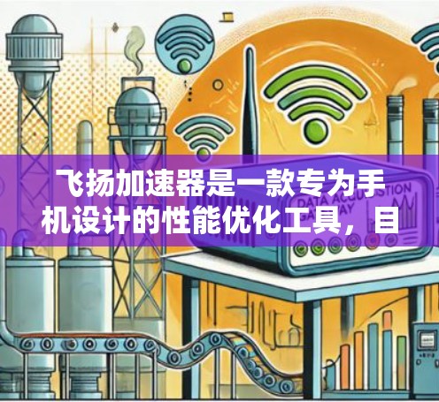 飞扬加速器是一款专为手机设计的性能优化工具,目前并没有官方推出电脑版的版本。如果你想在电脑上使用类似的功能,以下是一些建议 飞扬加速器是一款专为手机设计的性能优化工具,目前并没有官方推出电脑版的版本。如果你想在电脑上使用类似的功能,以下是一些建议