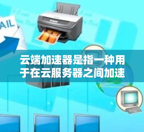 云端加速器是指一种用于在云服务器之间加速数据传输和处理的工具,常见于需要高性能网络传输的场景,比如大数据处理、机器学习训练、视频流处理等。以下是几个主要云服务提供商的云端加速器及其最新版本和特点 云端加速器是指一种用于在云服务器之间加速数据传输和处理的工具,常见于需要高性能网络传输的场景,比如大数据处理、机器学习训练、视频流处理等。以下是几个主要云服务提供商的云端加速器及其最新版本和特点