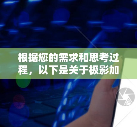 根据您的需求和思考过程,以下是关于极影加速器电脑版本的详细解答 根据您的需求和思考过程,以下是关于极影加速器电脑版本的详细解答