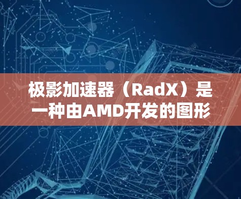 极影加速器(RadX)是一种由AMD开发的图形加速技术,旨在提升游戏性能和画面质量。以下是关于极影加速器在游戏中的作用和效果的详细分析 极影加速器(RadX)是一种由AMD开发的图形加速技术,旨在提升游戏性能和画面质量。以下是关于极影加速器在游戏中的作用和效果的详细分析