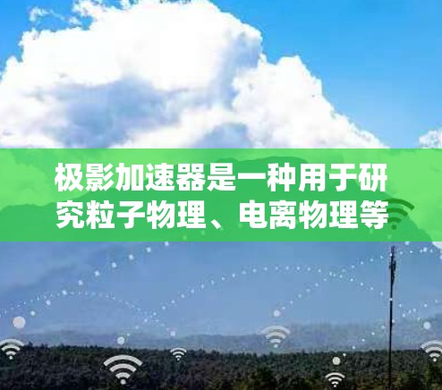 极影加速器是一种用于研究粒子物理、电离物理等领域的高能粒子加速设备。它通过电场加速电子或其他带电粒子,以产生高能粒子束,常用于实验研究极端物理现象,如量子效应、强场物理等 极影加速器是一种用于研究粒子物理、电离物理等领域的高能粒子加速设备。它通过电场加速电子或其他带电粒子,以产生高能粒子束,常用于实验研究极端物理现象,如量子效应、强场物理等