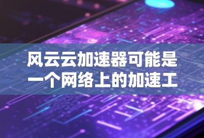 风云云加速器可能是一个网络上的加速工具,通常用于提高网页加载速度或优化网络连接。关于它的手机版,目前并没有官方的信息表明有专门为手机设计的版本 风云云加速器可能是一个网络上的加速工具,通常用于提高网页加载速度或优化网络连接。关于它的手机版,目前并没有官方的信息表明有专门为手机设计的版本