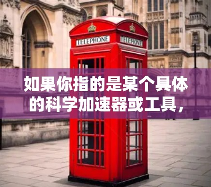 如果你指的是某个具体的科学加速器或工具,请提供更多的背景信息,以便更准确地解释其科学应用和功能。以下是一些可能的解释 如果你指的是某个具体的科学加速器或工具,请提供更多的背景信息,以便更准确地解释其科学应用和功能。以下是一些可能的解释