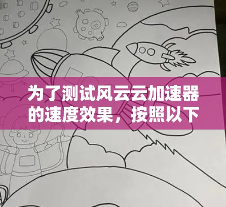 为了测试风云云加速器的速度效果,按照以下步骤操作,确保准确评估其性能 为了测试风云云加速器的速度效果,按照以下步骤操作,确保准确评估其性能