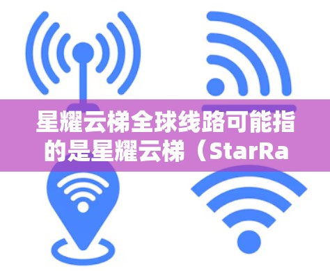 星耀云梯全球线路可能指的是星耀云梯(StarRail Cloud Infrastructure)公司提供的一项云计算服务或网络解决方案,旨在通过全球网络覆盖,提供高性能、稳定的云服务 星耀云梯全球线路可能指的是星耀云梯(StarRail Cloud Infrastructure)公司提供的一项云计算服务或网络解决方案,旨在通过全球网络覆盖,提供高性能、稳定的云服务