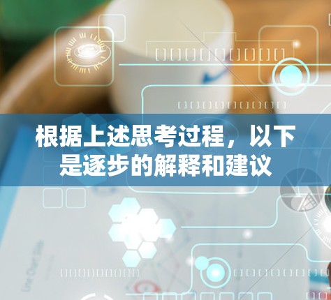 根据上述思考过程,以下是逐步的解释和建议 根据上述思考过程,以下是逐步的解释和建议