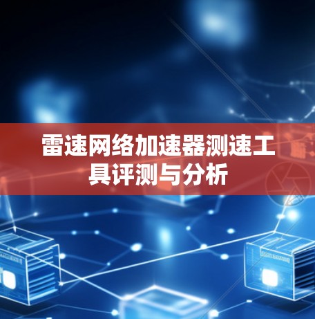 雷速网络加速器测速工具评测与分析 雷速网络加速器测速工具评测与分析