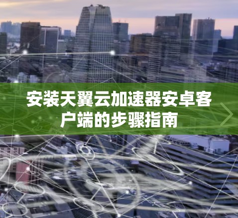 安装天翼云加速器安卓客户端的步骤指南 安装天翼云加速器安卓客户端的步骤指南