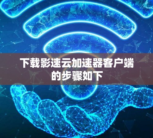 下载影速云加速器客户端的步骤如下 下载影速云加速器客户端的步骤如下