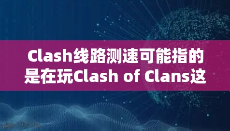 Clash线路测速可能指的是在玩Clash of Clans这款游戏时,网络连接速度或延迟的问题。以下是一些可能的原因和解决方法 Clash线路测速可能指的是在玩Clash of Clans这款游戏时,网络连接速度或延迟的问题。以下是一些可能的原因和解决方法