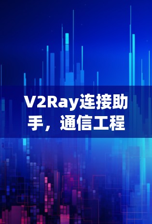V2Ray连接助手,通信工程中的高效解决方案 V2Ray连接助手,通信工程中的高效解决方案