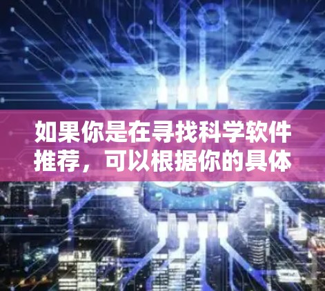 如果你是在寻找科学软件推荐，可以根据你的具体需求来选择。以下是一些常用的科学软件，涵盖了数据分析、建模、可视化、机器学习等多个领域